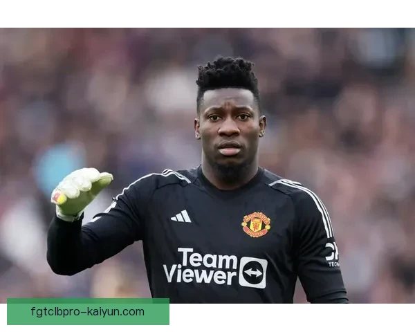 奥纳纳在近期比赛表现回暖，值得关注球队整体状态提升